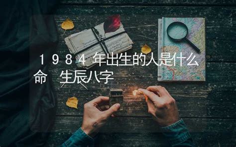 1984属|1984年出生的人是什么命 1984年出生是属什么命